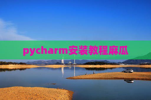 pycharm安装教程麻瓜 pycharm安装教程麻瓜